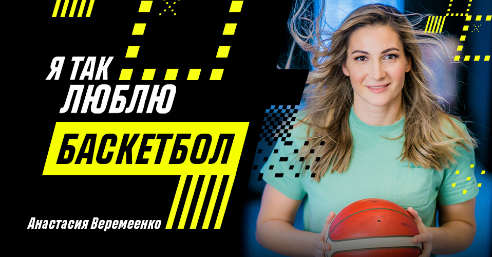 «Баскетбол как женщина: откроется тому, кто любит до самозабвения». Анастасия Веремеенко — в проекте «Я так люблю»